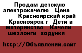 Продам детскую электрокачелю › Цена ­ 4 000 - Красноярский край, Красноярск г. Дети и материнство » Качели, шезлонги, ходунки   